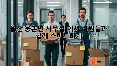 울산 웅촌면 사무실 이사, 직원들과 함께 스마트하게!