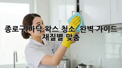 종로구 바닥 왁스 청소 ✨ 완벽 가이드 (재질별 맞춤!)