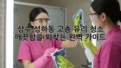 상주 성하동 고층 유리 청소: 깨끗함을 되찾는 완벽 가이드