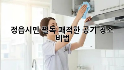 정읍시민 필독! 쾌적한 공기 청소 비법 🏡💨